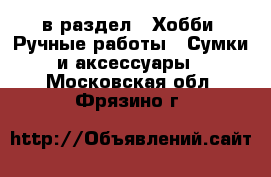  в раздел : Хобби. Ручные работы » Сумки и аксессуары . Московская обл.,Фрязино г.